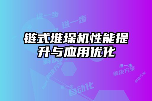 鏈式堆垛機性能提升與應用優化