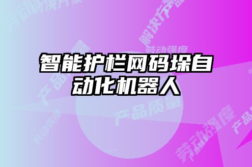智能護欄網(wǎng)碼垛自動化機器人