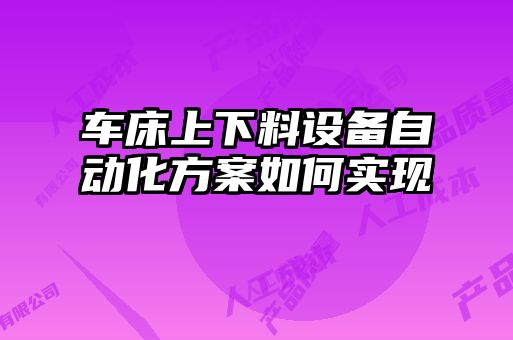 車(chē)床上下料設(shè)備自動(dòng)化方案如何實(shí)現(xiàn)