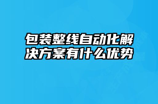 包裝整線自動(dòng)化解決方案有什么優(yōu)勢(shì)