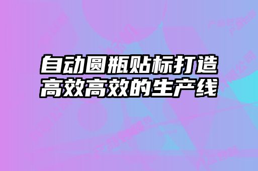 自動(dòng)圓瓶貼標(biāo)打造高效高效的生產(chǎn)線(xiàn)
