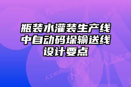 瓶裝水灌裝生產(chǎn)線中自動碼垛輸送線設(shè)計(jì)要點(diǎn)
