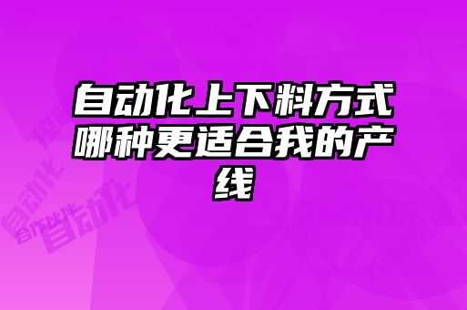 自動化上下料方式哪種更適合我的產線