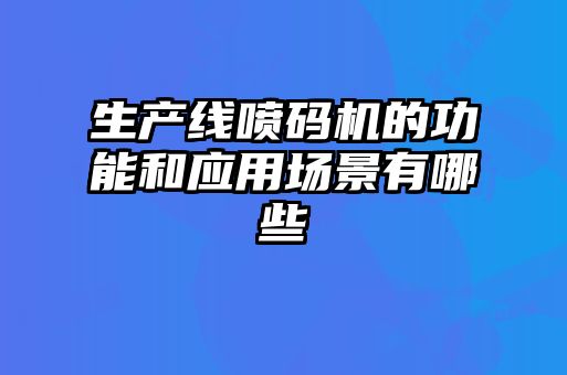 生產(chǎn)線噴碼機的功能和應用場景有哪些