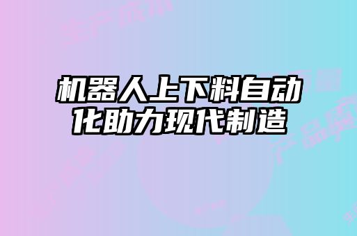機器人上下料自動化助力現代制造