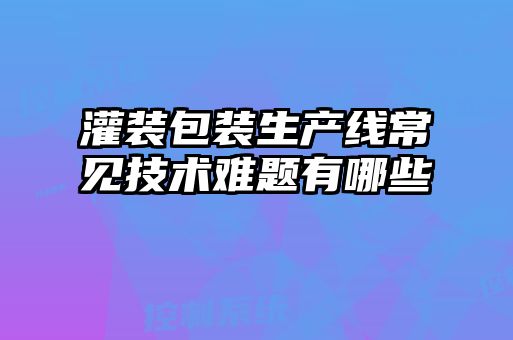 灌裝包裝生產(chǎn)線常見技術難題有哪些