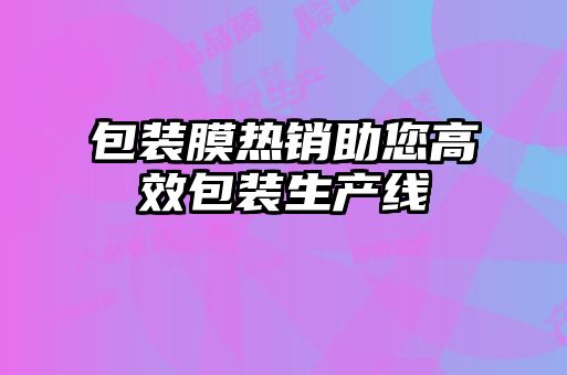 包裝膜熱銷助您高效包裝生產線