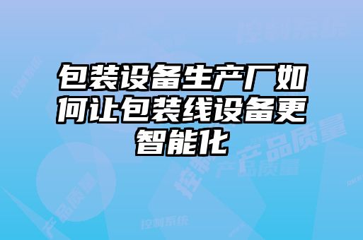 包裝設(shè)備生產(chǎn)廠如何讓包裝線(xiàn)設(shè)備更智能化