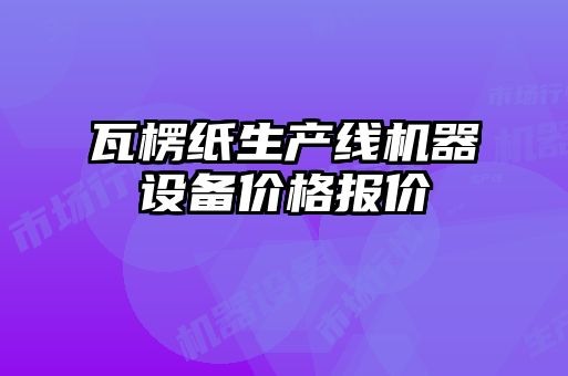 瓦楞紙生產(chǎn)線機器設備價格報價