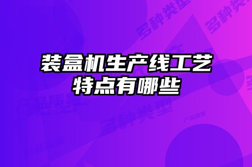 裝盒機生產線工藝特點有哪些