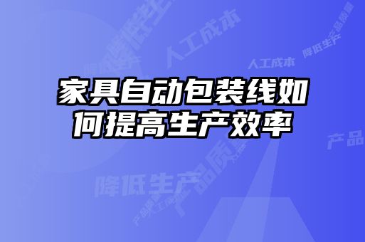 家具自動包裝線如何提高生產效率