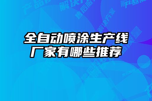 全自動(dòng)噴涂生產(chǎn)線廠家有哪些推薦
