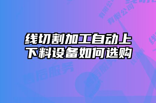 線切割加工自動上下料設備如何選購