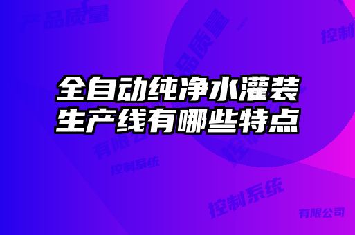 全自動純凈水灌裝生產(chǎn)線有哪些特點(diǎn)