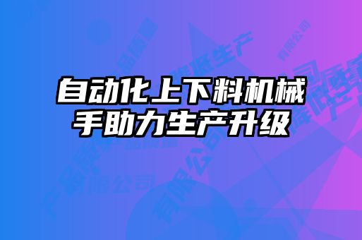 自動化上下料機械手助力生產升級