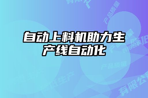 自動上料機助力生產(chǎn)線自動化
