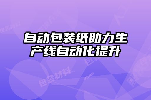 自動包裝紙助力生產線自動化提升