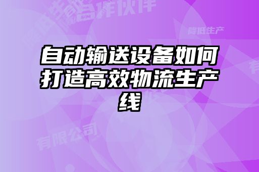 自動輸送設(shè)備如何打造高效物流生產(chǎn)線
