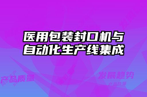 醫用包裝封口機與自動化生產線集成