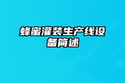 蜂蜜灌裝生產(chǎn)線設備簡述