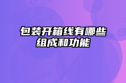 包裝開(kāi)箱線有哪些組成和功能