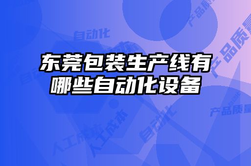 東莞包裝生產(chǎn)線有哪些自動化設備