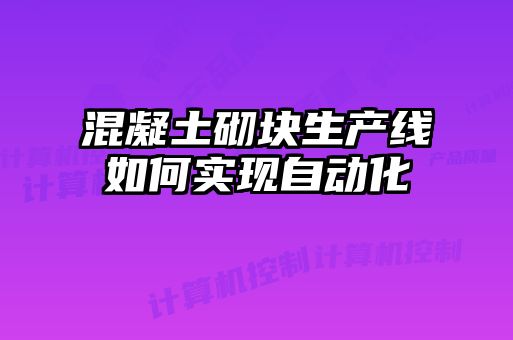 混凝土砌塊生產線如何實現自動化