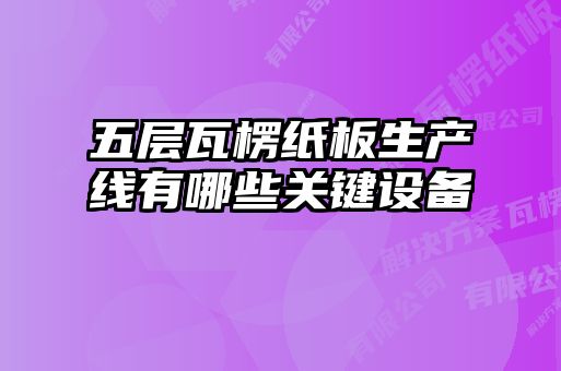 五層瓦楞紙板生產線有哪些關鍵設備