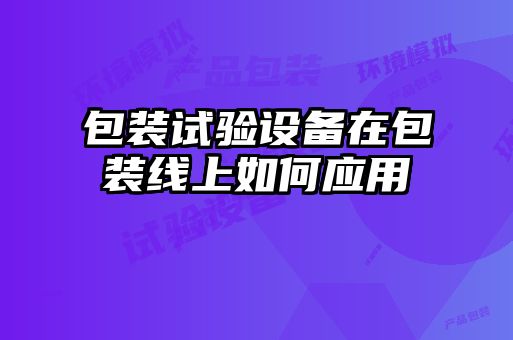 包裝試驗設備在包裝線上如何應用