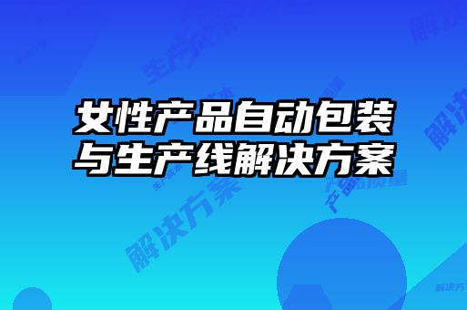 女性產(chǎn)品自動包裝與生產(chǎn)線解決方案