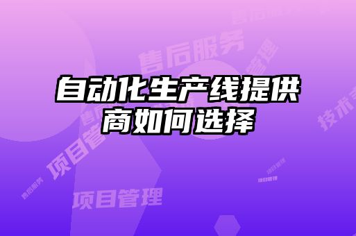 自動化生產(chǎn)線提供商如何選擇