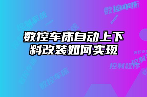 數(shù)控車床自動(dòng)上下料改裝如何實(shí)現(xiàn)