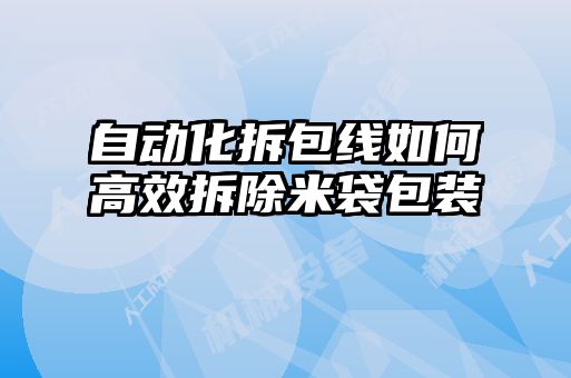 自動化拆包線如何高效拆除米袋包裝