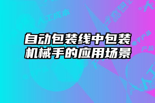 自動包裝線中包裝機械手的應用場景