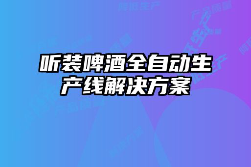 聽裝啤酒全自動(dòng)生產(chǎn)線解決方案
