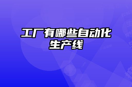工廠有哪些自動(dòng)化生產(chǎn)線(xiàn)